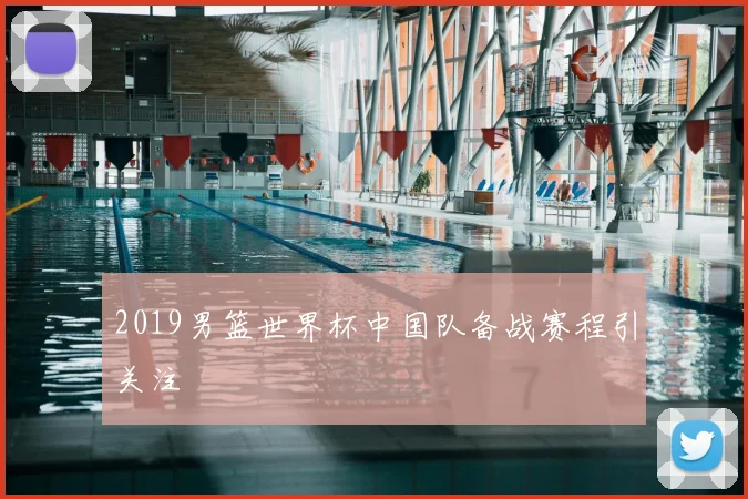 2019男篮世界杯中国队备战赛程引关注