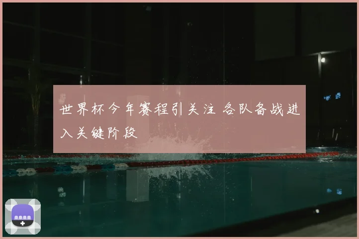 世界杯今年赛程引关注 各队备战进入关键阶段