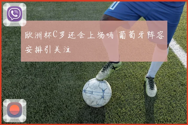 欧洲杯C罗还会上场吗 葡萄牙阵容安排引关注
