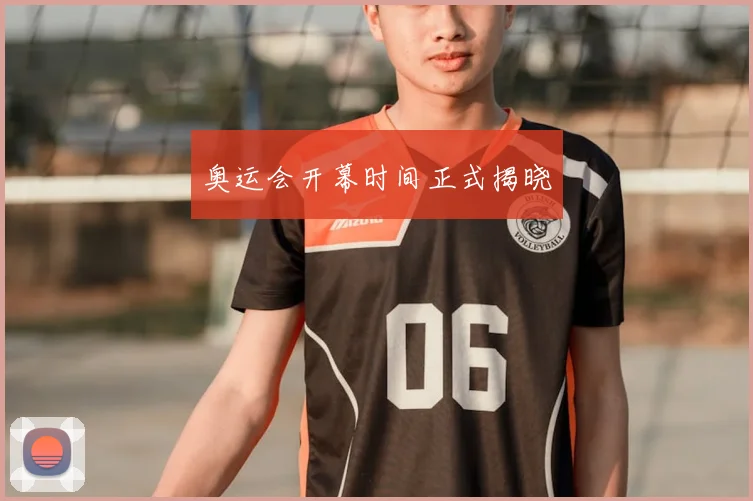 奥运会开幕时间正式揭晓