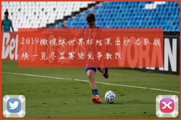 2019橄榄球世界杯结果出炉 各队战绩一览尽显赛场竞争激烈