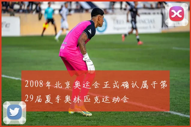 2008年北京奥运会正式确认属于第29届夏季奥林匹克运动会
