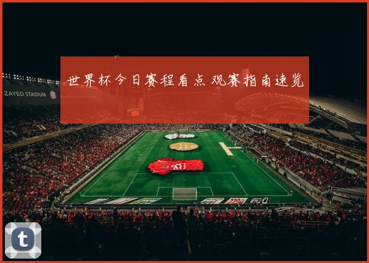 世界杯今日赛程看点 观赛指南速览